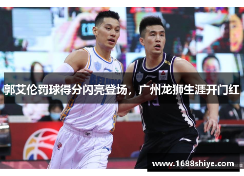 郭艾伦罚球得分闪亮登场，广州龙狮生涯开门红