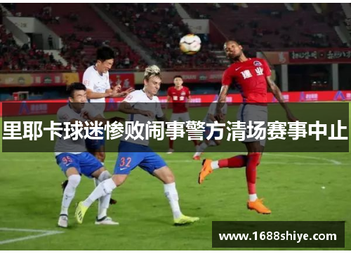 里耶卡球迷惨败闹事警方清场赛事中止